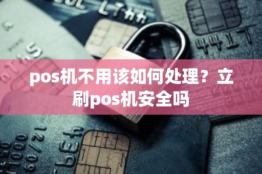 pos机不用该如何处理？立刷pos机安全吗