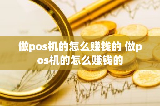 做pos机的怎么赚钱的 做pos机的怎么赚钱的