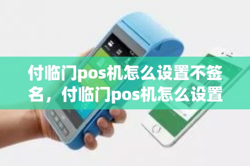 付临门pos机怎么设置不签名，付临门pos机怎么设置不签名