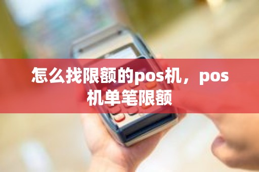 怎么找限额的pos机，pos机单笔限额