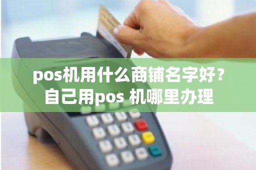 pos机用什么商铺名字好？自己用pos 机哪里办理