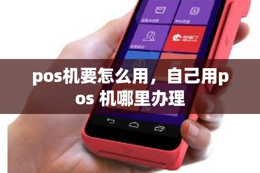 pos机要怎么用，自己用pos 机哪里办理