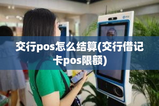 交行pos怎么结算(交行借记卡pos限额)