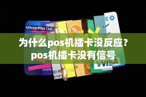 为什么pos机插卡没反应？pos机插卡没有信号