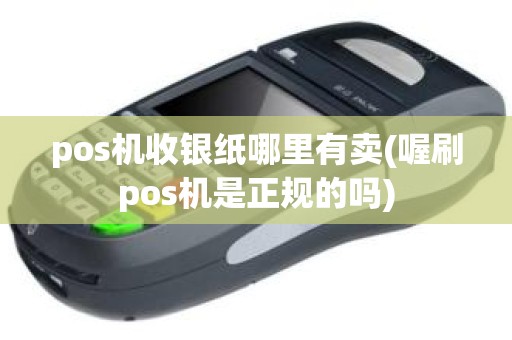 pos机收银纸哪里有卖(喔刷pos机是正规的吗)