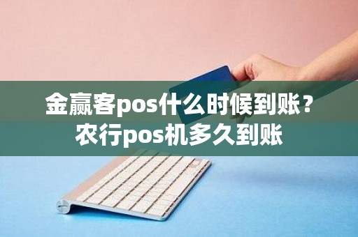 金赢客pos什么时候到账？农行pos机多久到账