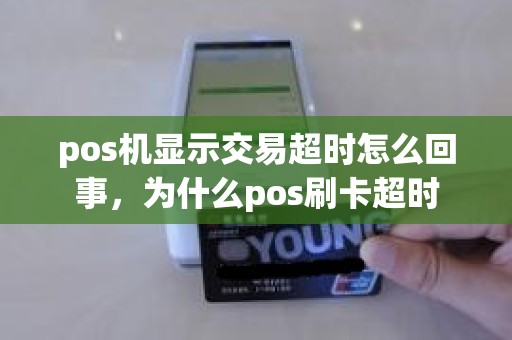pos机显示交易超时怎么回事，为什么pos刷卡超时