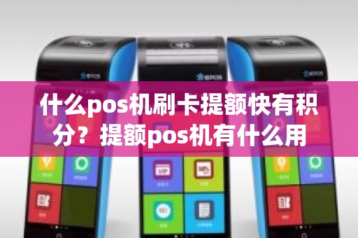 什么pos机刷卡提额快有积分？提额pos机有什么用