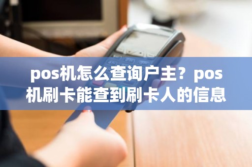 pos机怎么查询户主？pos机刷卡能查到刷卡人的信息吗