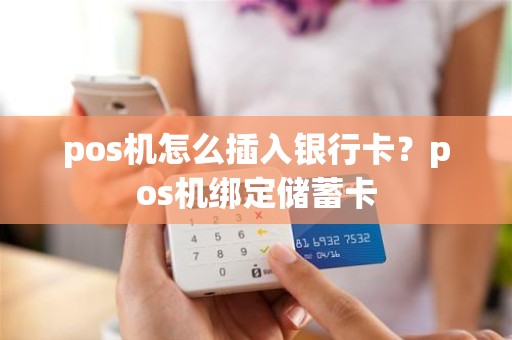 pos机怎么插入银行卡？pos机绑定储蓄卡