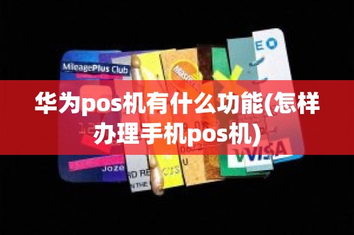 华为pos机有什么功能(怎样办理手机pos机)