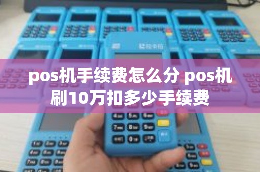 pos机手续费怎么分 pos机刷10万扣多少手续费