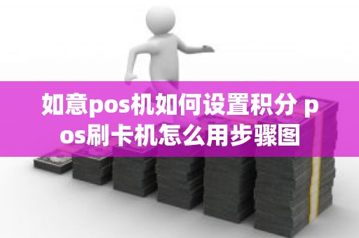 如意pos机如何设置积分 pos刷卡机怎么用步骤图