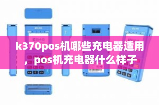 k370pos机哪些充电器适用，pos机充电器什么样子