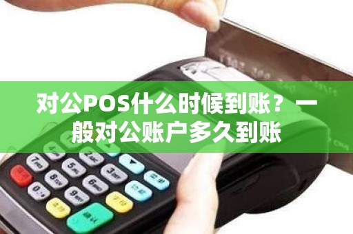 对公POS什么时候到账？一般对公账户多久到账