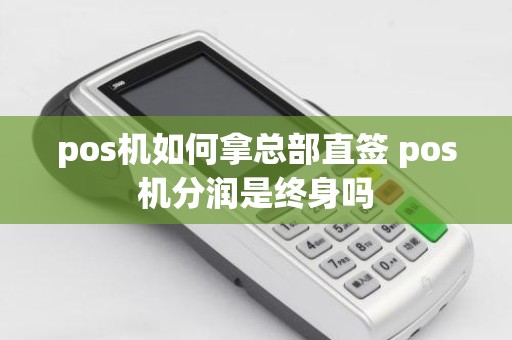 pos机如何拿总部直签 pos机分润是终身吗