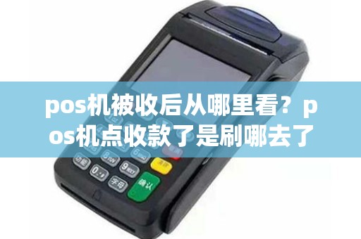 pos机被收后从哪里看？pos机点收款了是刷哪去了