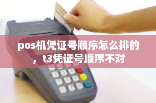 pos机凭证号顺序怎么排的，t3凭证号顺序不对