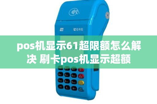 pos机显示61超限额怎么解决 刷卡pos机显示超额