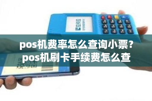 pos机费率怎么查询小票？pos机刷卡手续费怎么查