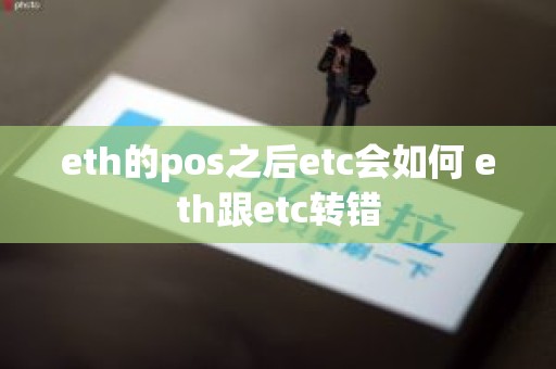 eth的pos之后etc会如何 eth跟etc转错