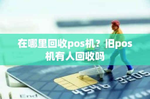 在哪里回收pos机？旧pos机有人回收吗