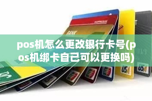 pos机怎么更改银行卡号(pos机绑卡自己可以更换吗)