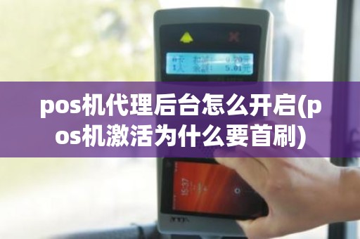 pos机代理后台怎么开启(pos机激活为什么要首刷)