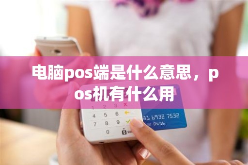 电脑pos端是什么意思，pos机有什么用