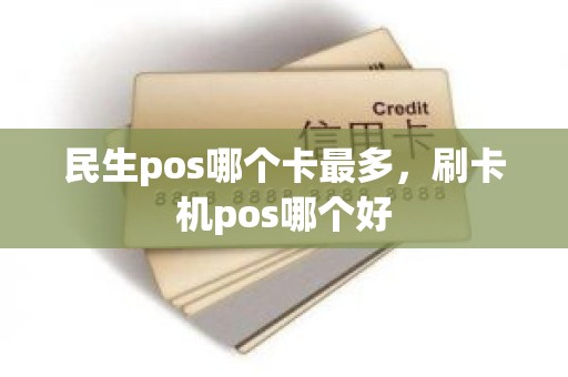 民生pos哪个卡最多，刷卡机pos哪个好