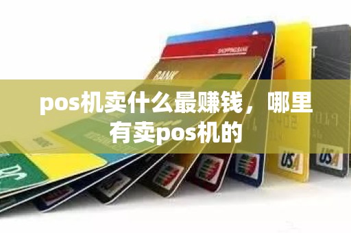 pos机卖什么最赚钱，哪里有卖pos机的