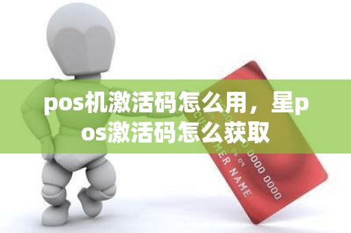 pos机激活码怎么用，星pos激活码怎么获取