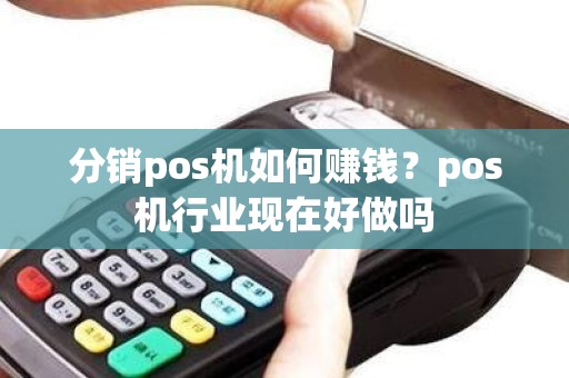 分销pos机如何赚钱？pos机行业现在好做吗