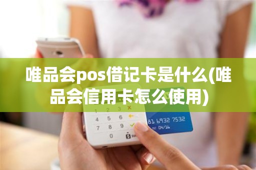 唯品会pos借记卡是什么(唯品会信用卡怎么使用)