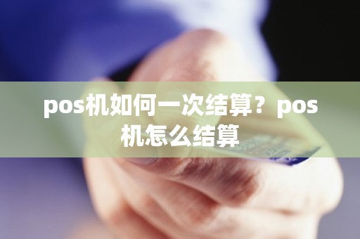 pos机如何一次结算？pos机怎么结算