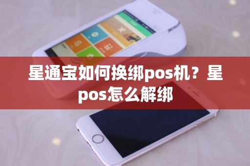 星通宝如何换绑pos机？星pos怎么解绑