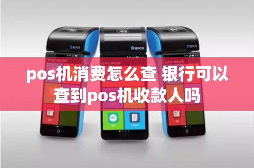 pos机消费怎么查 银行可以查到pos机收款人吗
