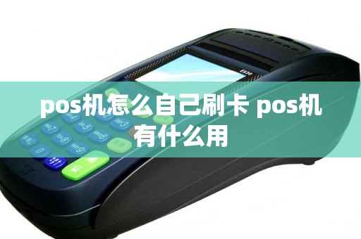 pos机怎么自己刷卡 pos机有什么用