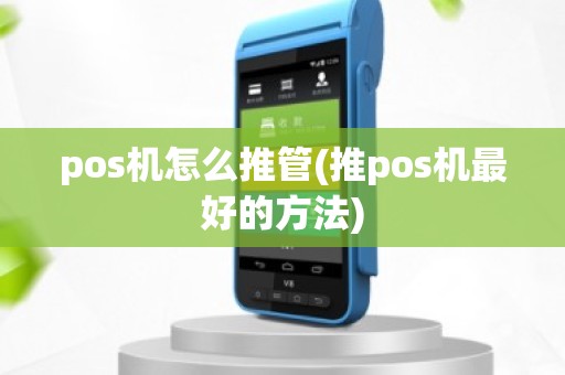 pos机怎么推管(推pos机最好的方法)
