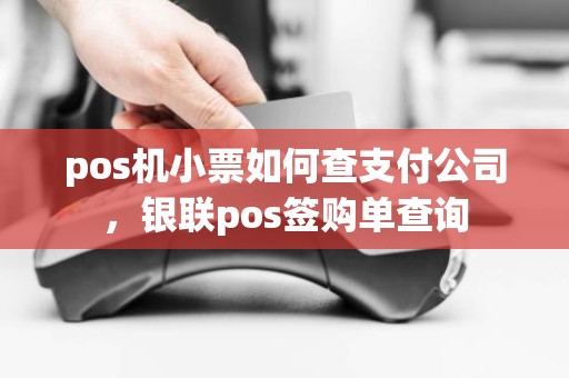 pos机小票如何查支付公司，银联pos签购单查询