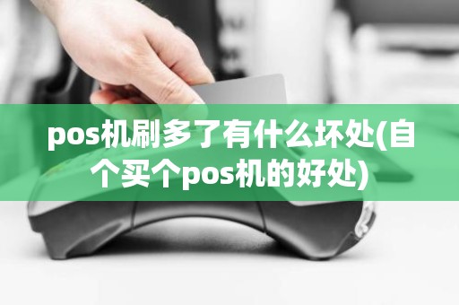 pos机刷多了有什么坏处(自个买个pos机的好处)