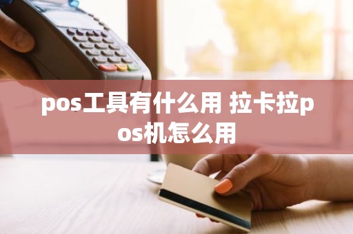 pos工具有什么用 拉卡拉pos机怎么用