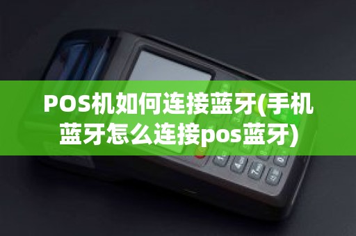 POS机如何连接蓝牙(手机蓝牙怎么连接pos蓝牙)