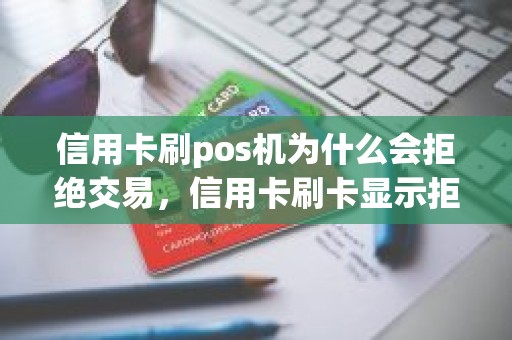 信用卡刷pos机为什么会拒绝交易，信用卡刷卡显示拒绝交易是什么意思
