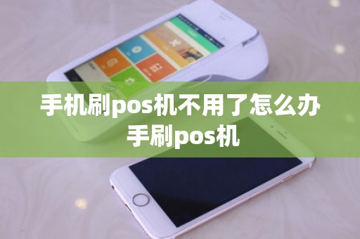手机刷pos机不用了怎么办 手刷pos机