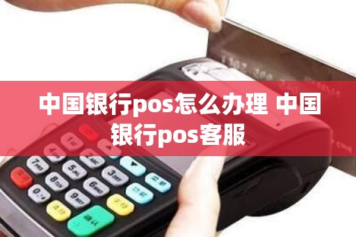中国银行pos怎么办理 中国银行pos客服