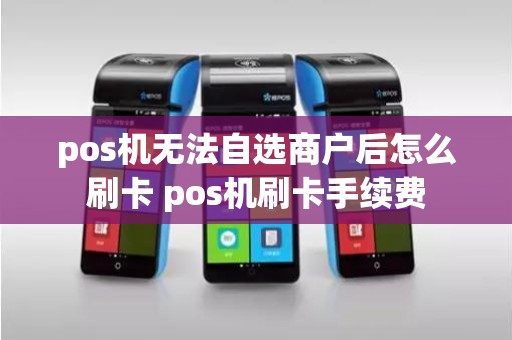 pos机无法自选商户后怎么刷卡 pos机刷卡手续费