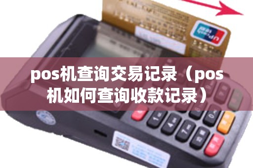 pos机查询交易记录(pos机如何查询收款记录) pos机查询交易记录(pos机如何查询收款记录)