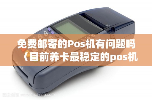 免费邮寄的Pos机有问题吗（目前养卡最稳定的pos机）