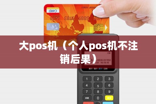 大pos机（个人pos机不注销后果）